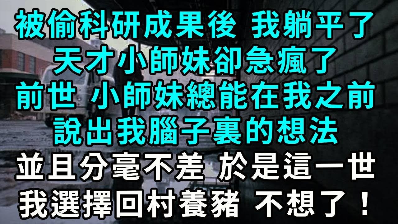 被偷科研成果後 我躺平了，天才小師妹卻急瘋了，前世 小師妹總能在我之前，說出我腦子裏的想法，並且分毫不差 於是這一世，我選擇回村養豬 不想了！