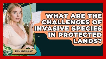 What Are The Challenges Of Invasive Species In Protected Lands? - Explaining Ecology