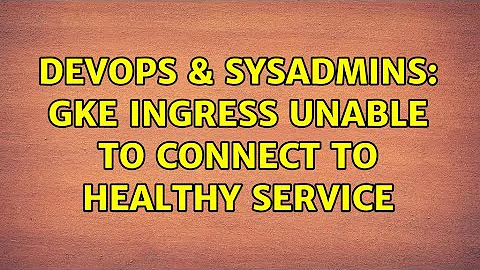 DevOps & SysAdmins: GKE ingress unable to connect to healthy service