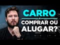 COMPRAR UM CARRO OU ALUGAR? | Qual opção VALE MAIS A PENA?