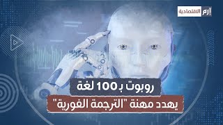 روبوت بـ100 لغة يهدد مهنة 