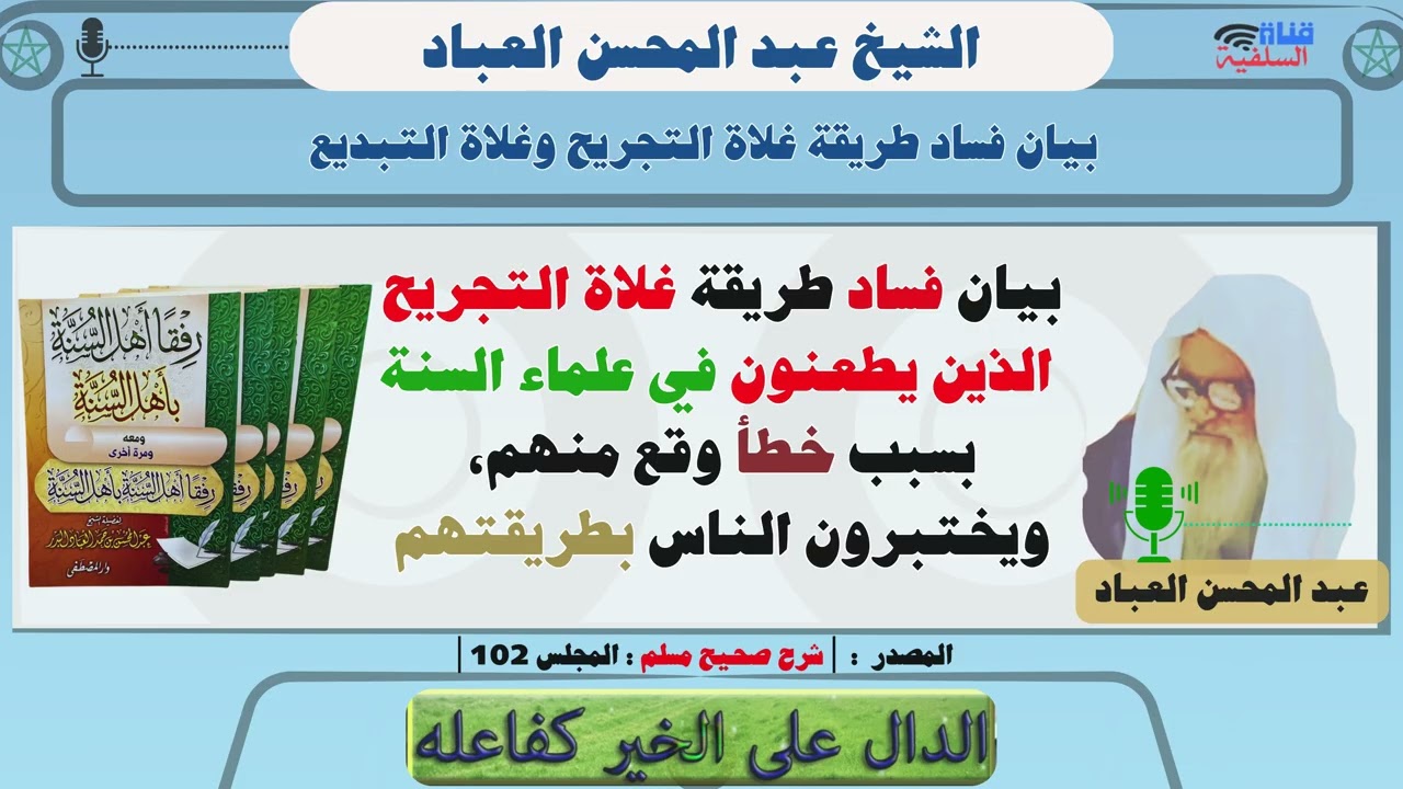 بيان فساد طريقة غلاة التجريح الذين يطعنون في علماء السنة بسبب خطأ وقع منهم : الشيخ عبد المحسن العباد