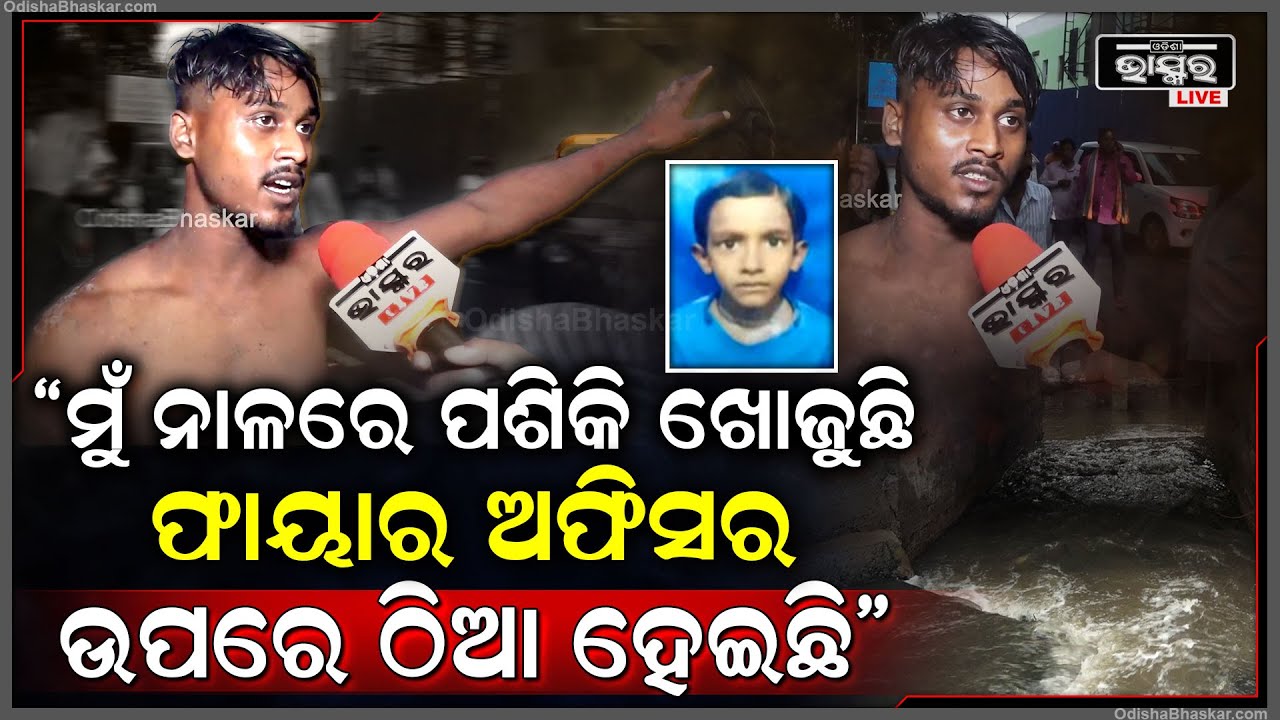 "ମୋ ଭାଇକୁ ଖୋଜିବା ପାଇଁ ୧୦୦ କିମି ଦୂରରୁ ଆସିକି ନାଳରେ ପଶିକି ଖୋଜୁଛି ହେଲେ ଫାୟାର ଅଫିସର ଉପରେ ଠିଆ ହେଇଛି"
