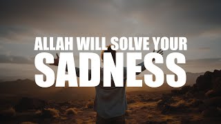 ALLAH KNOWS YOU’RE FEELING SAD, HE WILL SOLVE IT SOON