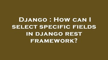 Django : How can I select specific fields in django rest framework?