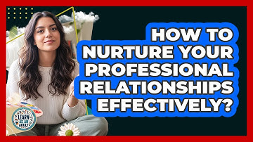 How To Nurture Your Professional Relationships Effectively?