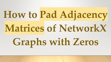 How to Pad Adjacency Matrices of NetworkX Graphs with Zeros