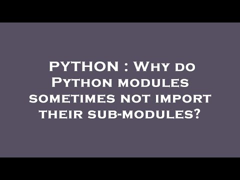PYTHON : Why do Python modules sometimes not import their sub-modules?