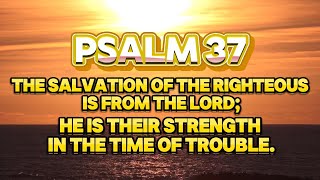 PSALM 37 -- Delight yourself in the LORD, And He shall give you the desires of your heart.