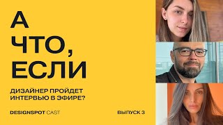 [DS Сast 11] #АЧто,Если — дизайнер пройдет собеседование в эфире