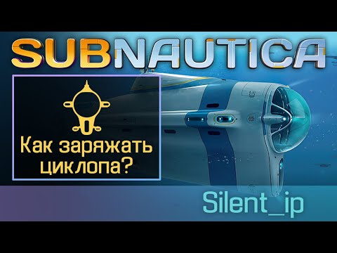 Subnautica: Как заряжать циклопа?