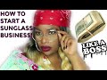 HOW TO START A SUNGLASSES BUSINESS | PART 1