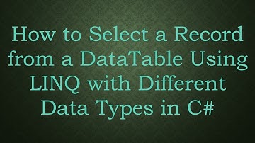 How to Select a Record from a DataTable Using LINQ with Different Data Types in C#