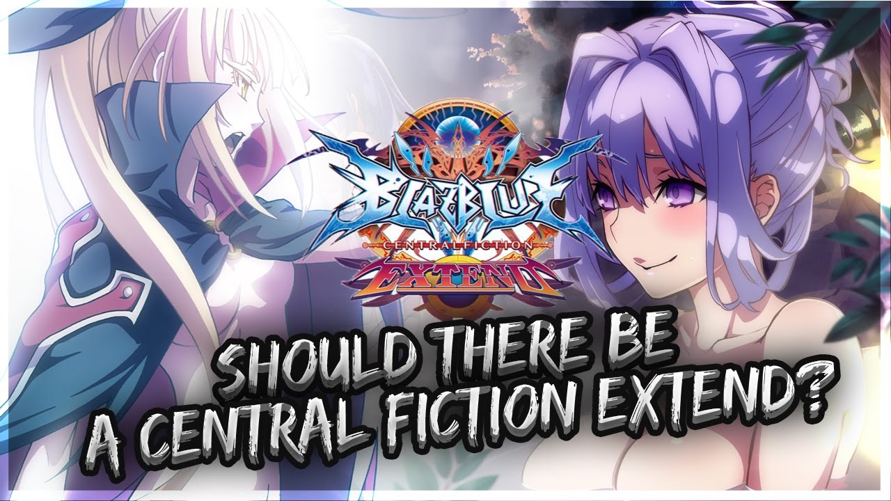 Should There Be A Blazblue Central Fiction Extend?? | Blazblue Central