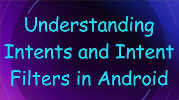 Understanding Intents and Intent Filters in Android