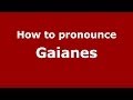 How to pronounce Gaianes (Spanish/Spain) - PronounceNames.com