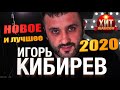 Игорь Кибирев  -  Новое и Лучшее 2020