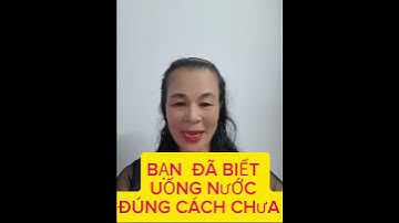 BẠN ĐÃ BIẾT UỐNG NƯỚC ĐÚNG CÁCH CHƯA?