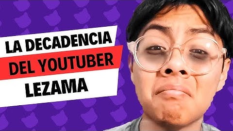 La decadencia del youtuber LEZAMA, mejor conocido como CHETAMA