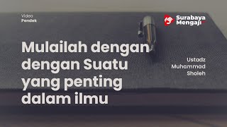 Mulailah dengan dengan Suatu yang penting dalam ilmu - Ustadz Muhammad Sholeh