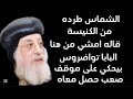 طرد البابا تواضروس بنفسه يصرح بالخبر الصادم شماس كبير و صوته مسموع عارف اسمه 