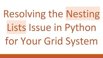 Resolving the Nesting Lists Issue in Python for Your Grid System