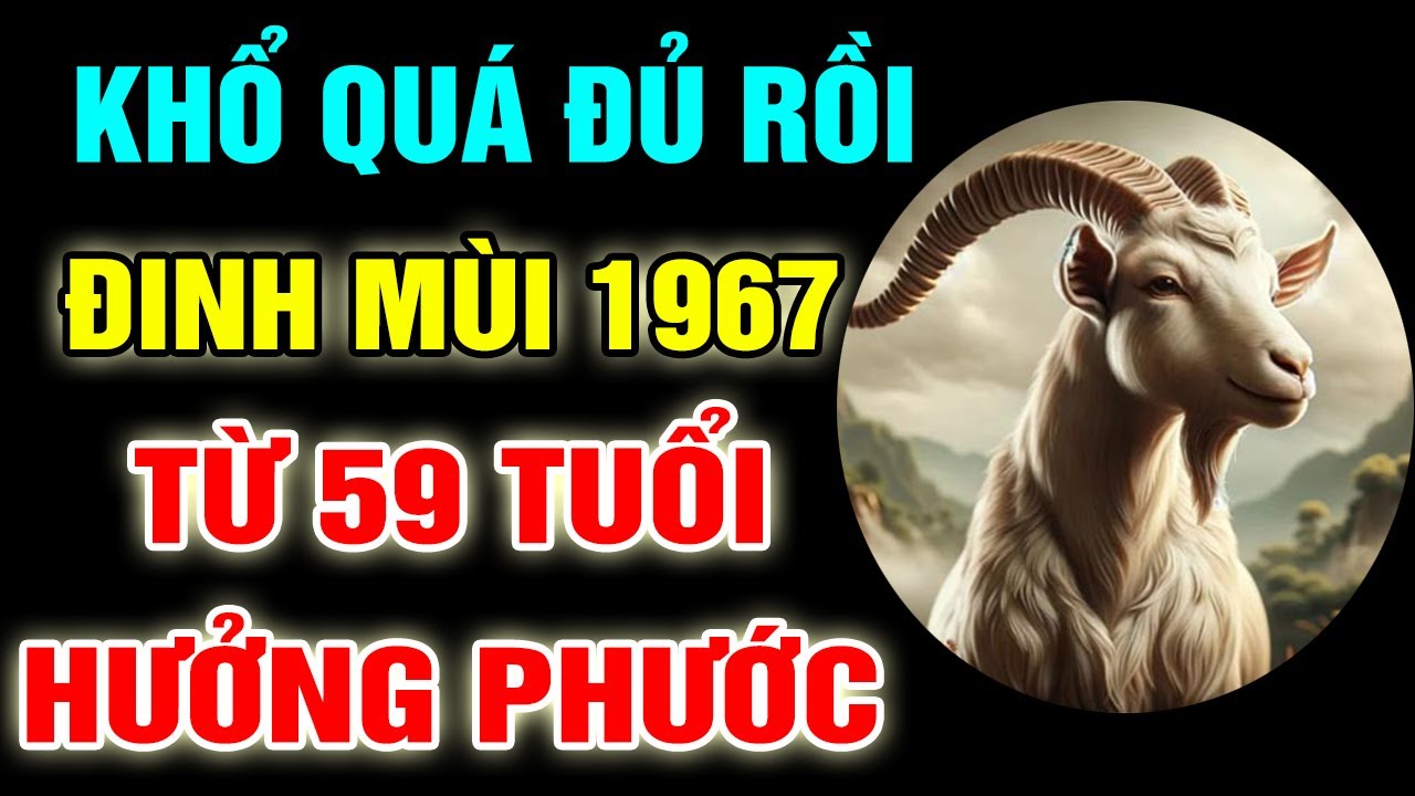 VÉN MÀN BÍ ẨN Đinh Mùi 1967 Từ Năm 59 Tuổi Ơn Trên Phù Trợ, Phú Quý Gõ Cửa Đổi Đời Giàu Sang Về Già