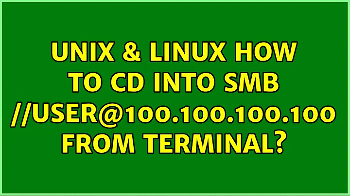 Unix & Linux: How to cd into smb://user@100.100.100.100 from terminal? (2 Solutions!!)