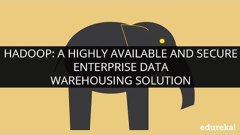 Hadoop: A Highly Available and Secure Enterprise Data Warehousing Solution | Edureka