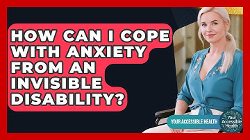 How Can I Cope With Anxiety From An Invisible Disability? - Your Accessible Health