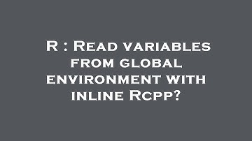 R : Read variables from global environment with inline Rcpp?
