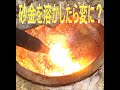 砂金を溶かしたらこんなんなった・・・shorts編