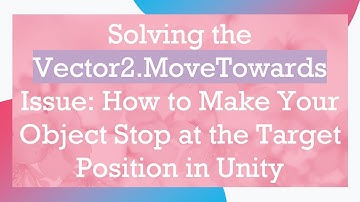 Solving the Vector2.MoveTowards Issue: How to Make Your Object Stop at the Target Position in Unity