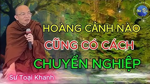 Mỗi Đêm Nghe"Thầy Giảng"Hoàn cảnh nào cũng có cách chuyển nghiệp" | Sư Toại Khanh.
