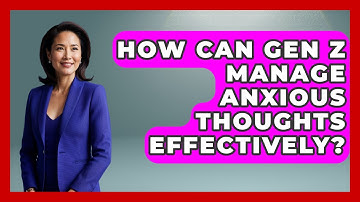 How Can Gen Z Manage Anxious Thoughts Effectively? - CBT for Gen Z