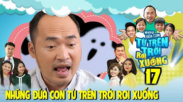 NHỮNG ĐỨA CON TỪ TRÊN TRỜI RƠI XUỐNG | TẬP 17 | Tiến Luật làm nháo nhào vì TIN ĐỒN QUA ĐỜI 😑