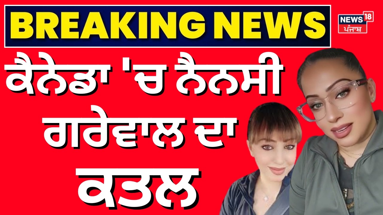 Nancy Grewal Murder | ਕੈਨੇਡਾ 'ਚ ਨੈਨਸੀ ਗਰੇਵਾਲ ਦਾ ਤੇਜ਼ਧਾਰ ਹਥਿਆਰਾਂ ਨਾਲ ਕਤਲ  | Influencer Nanacy | N18G