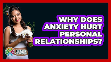 Why Does Anxiety Hurt Personal Relationships? - Holistic Balance And Bliss