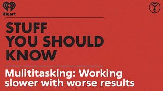 Mulititasking: Working slower with worse results | STUFF YOU SHOULD KNOW