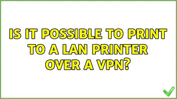 Is it possible to print to a LAN printer over a VPN?