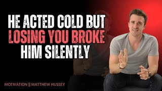 HE ACTED COLD BUT LOSING YOU BROKE HIM SILENTLY | Matthew Hussey