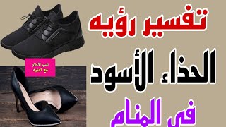 تفسير رؤيه الحذاء الأسود في المنام للعزباء والمتزوجه والمطلقة والرجل والحامل