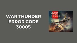 How To Resolve War Thunder Error Code 30005