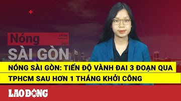 Nóng Sài Gòn: Tiến độ Vành đai 3 đoạn qua TPHCM sau hơn 1 tháng khởi công | Báo Lao Động