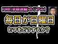 すでにFIRE/定年退職したヒマ過ぎる人向け /「毎日が日曜日」問題 解決の2ポイント / 55歳でF.I.R.E!  vol.5