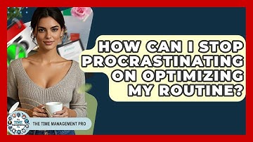 How Can I Stop Procrastinating On Optimizing My Routine? - The Time Management Pro