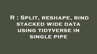 R : Split, reshape, bind stacked wide data using tidyverse in single pipe