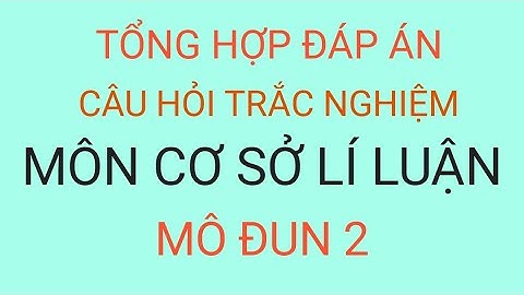 Tổng hợp đáp án câu hỏi trắc nghiệm môn Cơ sở lí luận mô đun 2