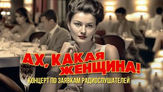 АХ, КАКАЯ ЖЕНЩИНА | Концерт по заявкам радиослушателей #русскаямузыка