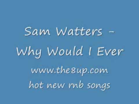 SAM WATTERS - WHY WOULD I (JULY2009) W/ LYRICS+D/L LINK [WWW.THE8UP.COM]
